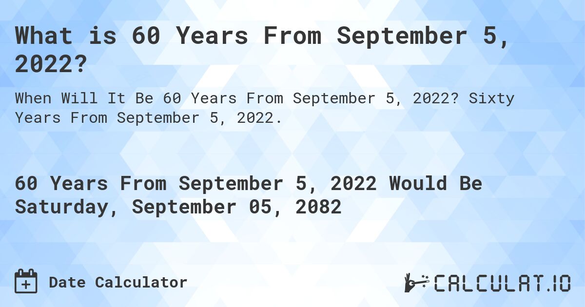 What is 60 Years From September 5, 2022?. Sixty Years From September 5, 2022.