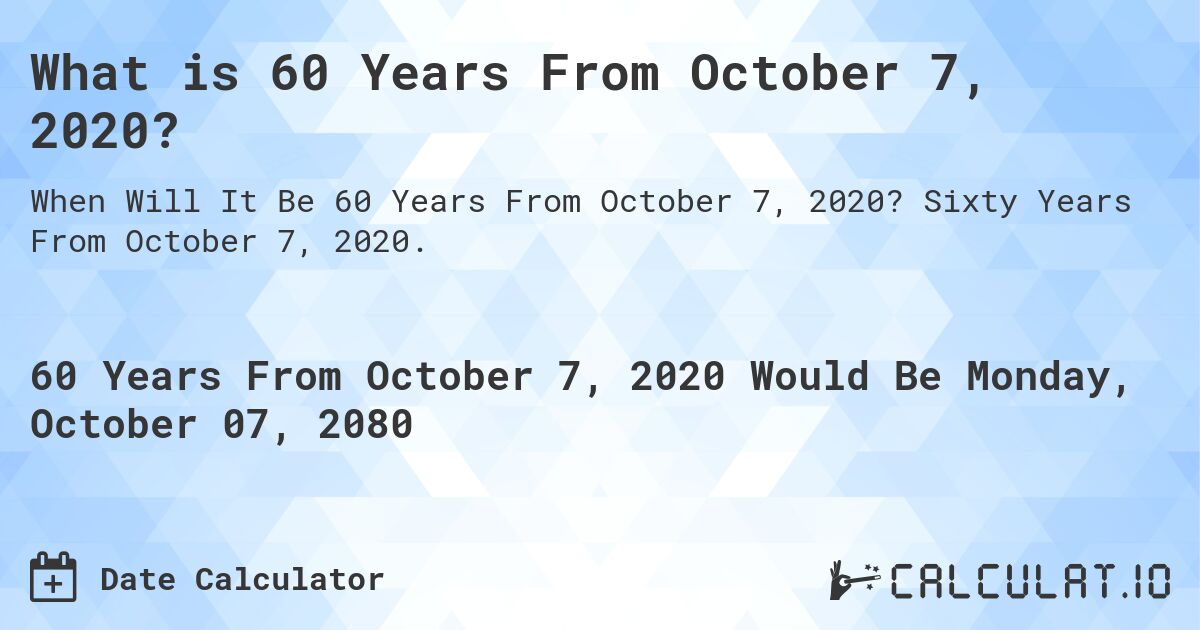 What is 60 Years From October 7, 2020?. Sixty Years From October 7, 2020.