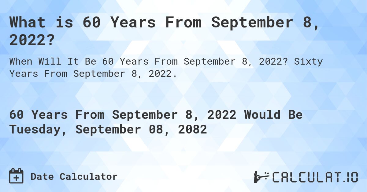What is 60 Years From September 8, 2022?. Sixty Years From September 8, 2022.