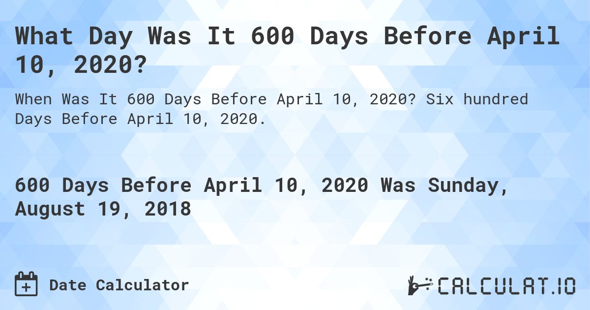 What Day Was It 600 Days Before April 10, 2020?. Six hundred Days Before April 10, 2020.