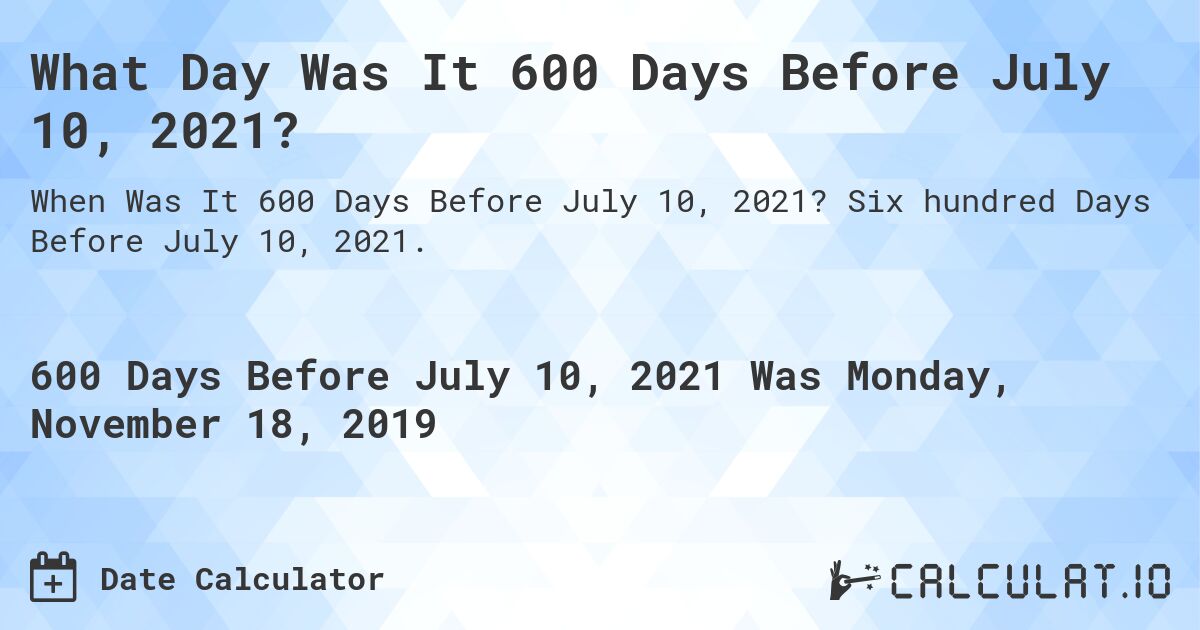 What Day Was It 600 Days Before July 10, 2021?. Six hundred Days Before July 10, 2021.