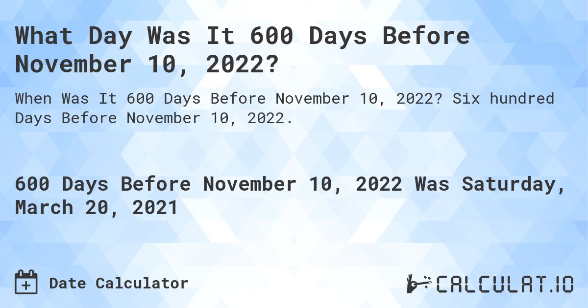 What Day Was It 600 Days Before November 10, 2022?. Six hundred Days Before November 10, 2022.