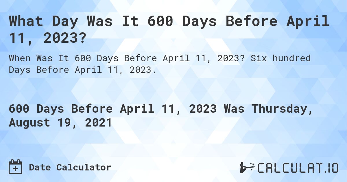 What Day Was It 600 Days Before April 11, 2023?. Six hundred Days Before April 11, 2023.