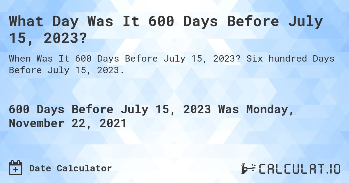 What Day Was It 600 Days Before July 15, 2023?. Six hundred Days Before July 15, 2023.