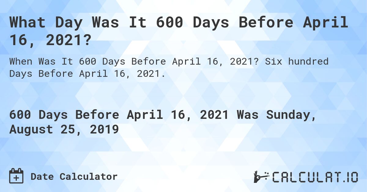 What Day Was It 600 Days Before April 16, 2021?. Six hundred Days Before April 16, 2021.