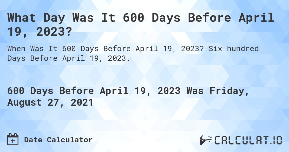What Day Was It 600 Days Before April 19, 2023?. Six hundred Days Before April 19, 2023.