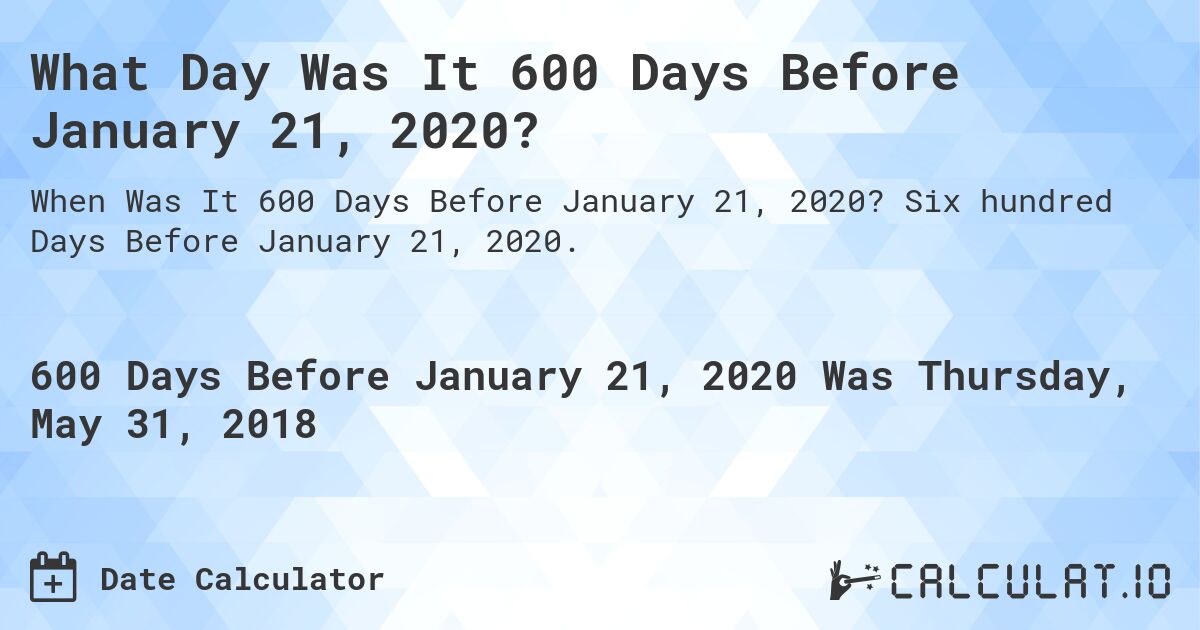 What Day Was It 600 Days Before January 21, 2020?. Six hundred Days Before January 21, 2020.