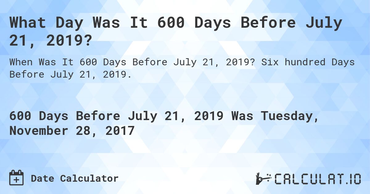 What Day Was It 600 Days Before July 21, 2019?. Six hundred Days Before July 21, 2019.