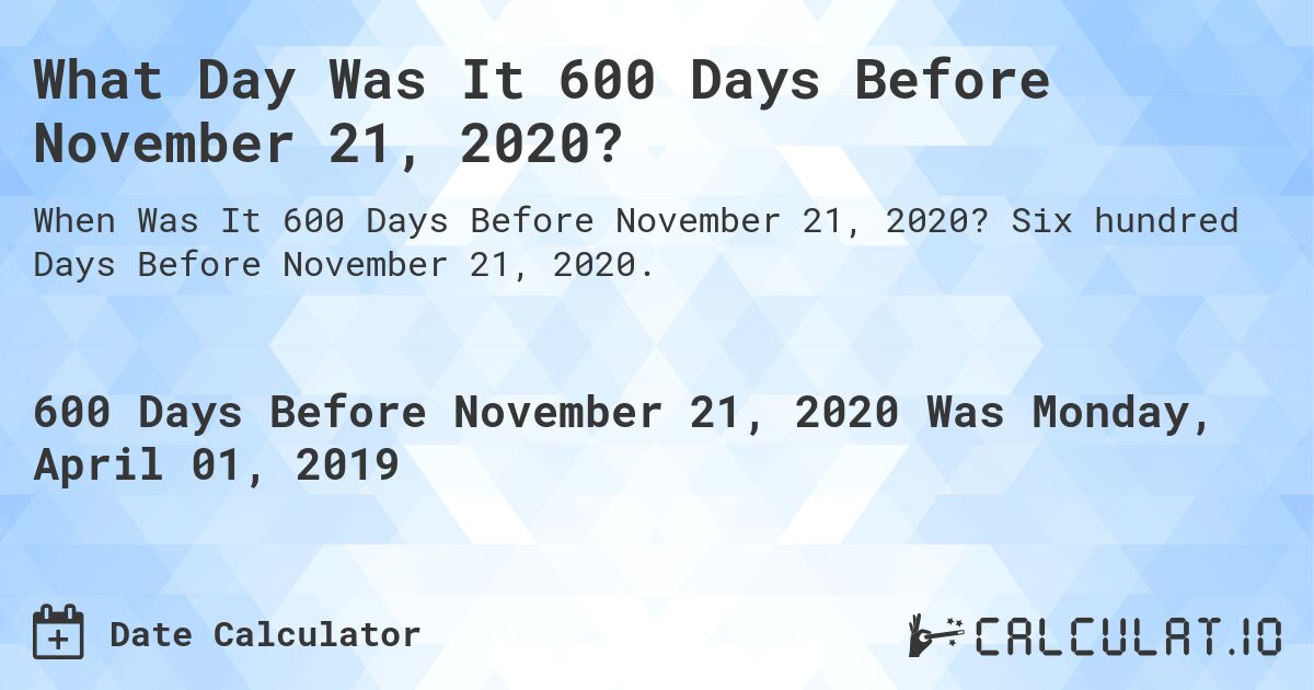 What Day Was It 600 Days Before November 21, 2020?. Six hundred Days Before November 21, 2020.