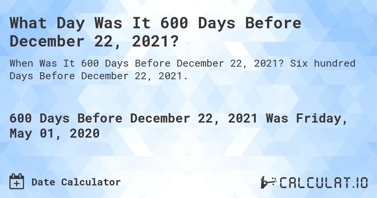 What Day Was It 600 Days Before December 22, 2021?. Six hundred Days Before December 22, 2021.