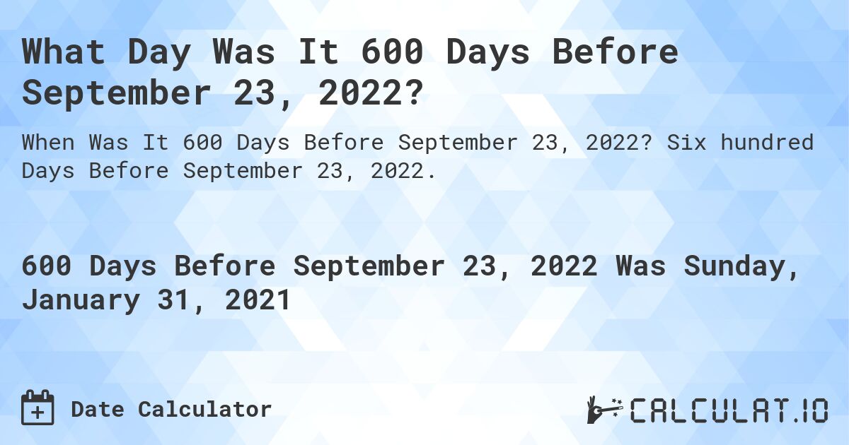 What Day Was It 600 Days Before September 23, 2022?. Six hundred Days Before September 23, 2022.