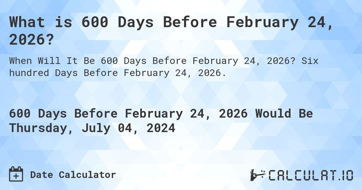 What is 600 Days Before February 24, 2026?. Six hundred Days Before February 24, 2026.