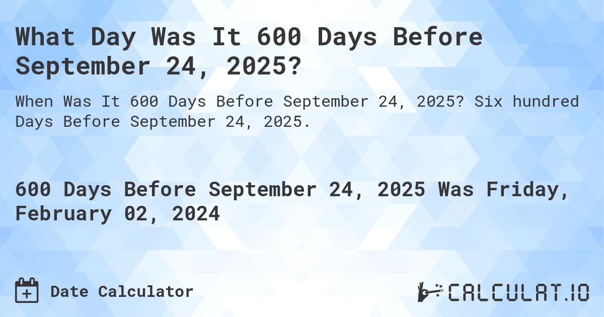 What Day Was It 600 Days Before September 24, 2025?. Six hundred Days Before September 24, 2025.
