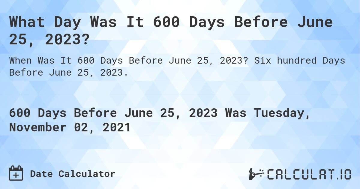 What Day Was It 600 Days Before June 25, 2023?. Six hundred Days Before June 25, 2023.