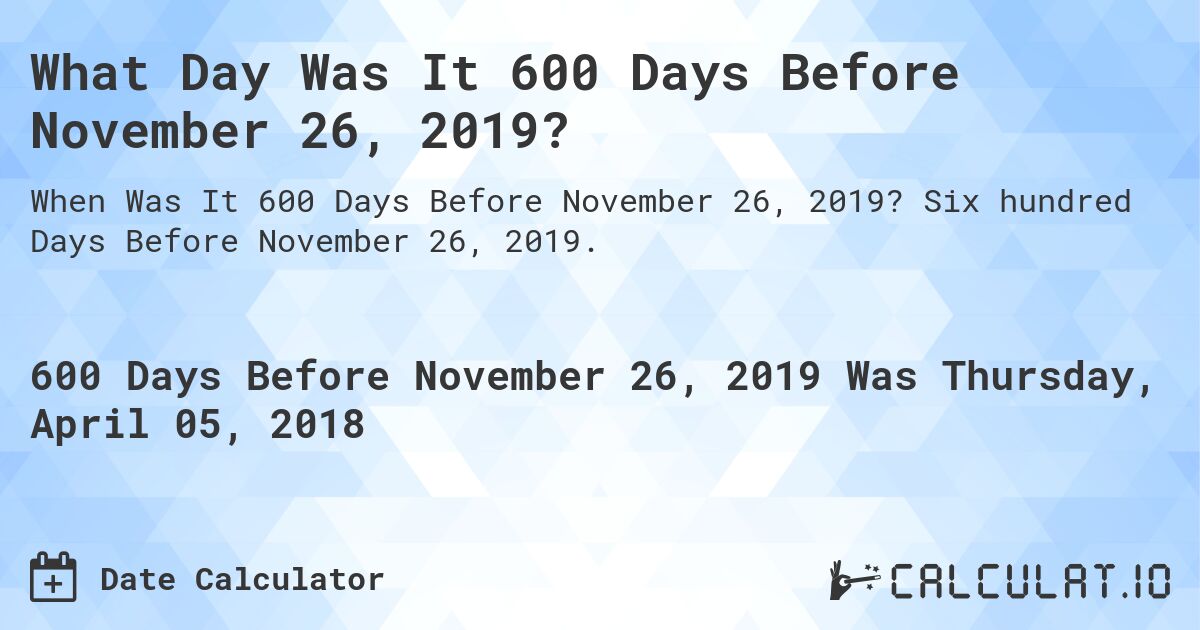 What Day Was It 600 Days Before November 26, 2019?. Six hundred Days Before November 26, 2019.