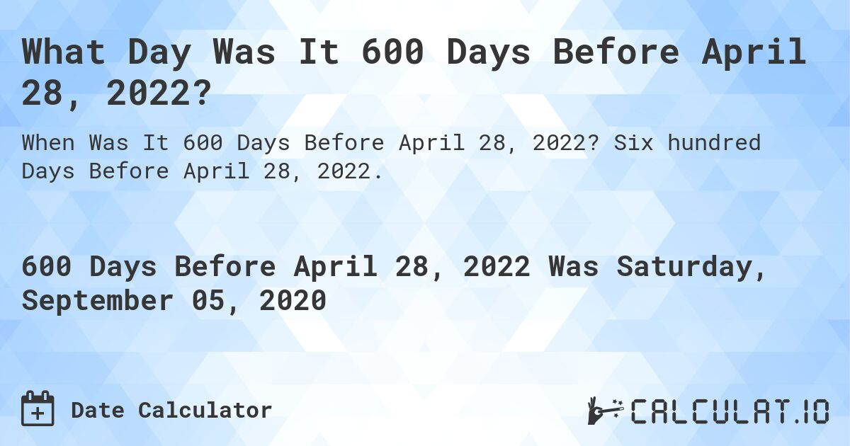 What Day Was It 600 Days Before April 28, 2022?. Six hundred Days Before April 28, 2022.
