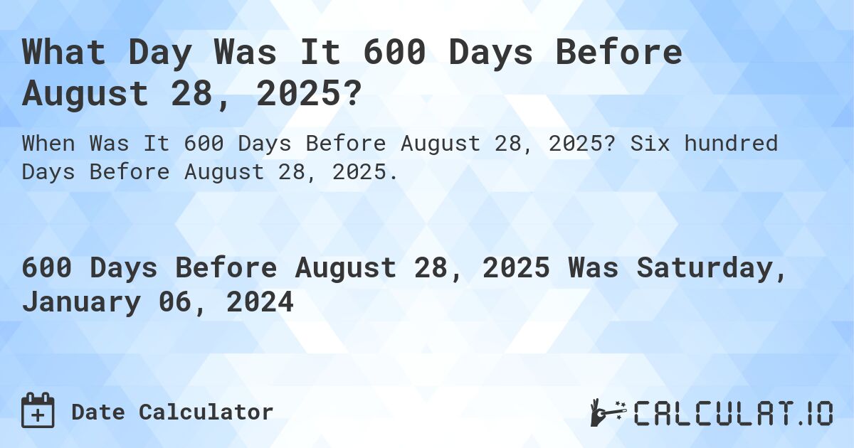 What Day Was It 600 Days Before August 28, 2025?. Six hundred Days Before August 28, 2025.