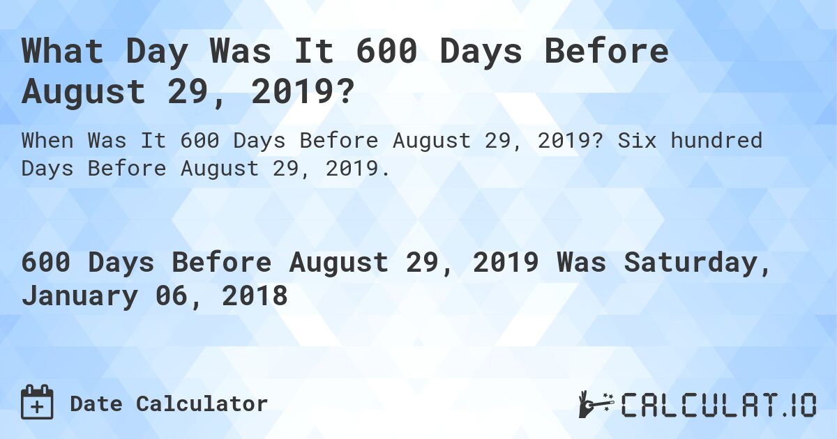 What Day Was It 600 Days Before August 29, 2019?. Six hundred Days Before August 29, 2019.