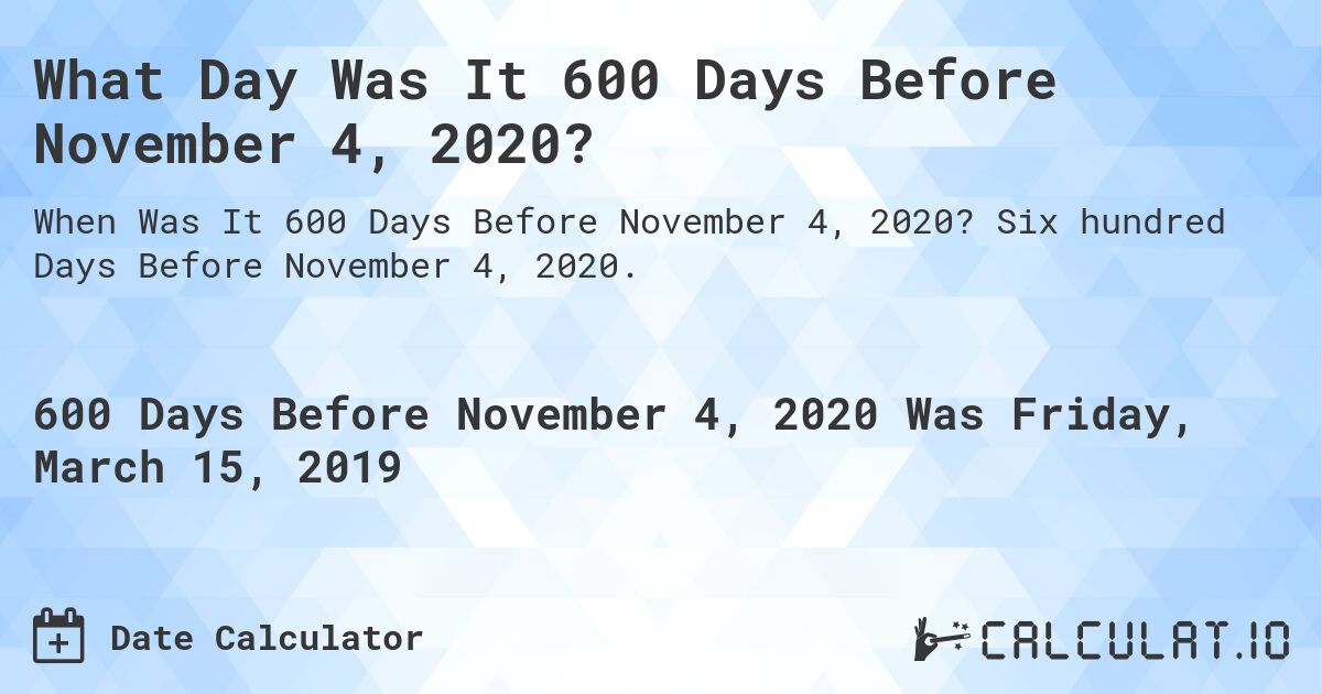 What Day Was It 600 Days Before November 4, 2020?. Six hundred Days Before November 4, 2020.