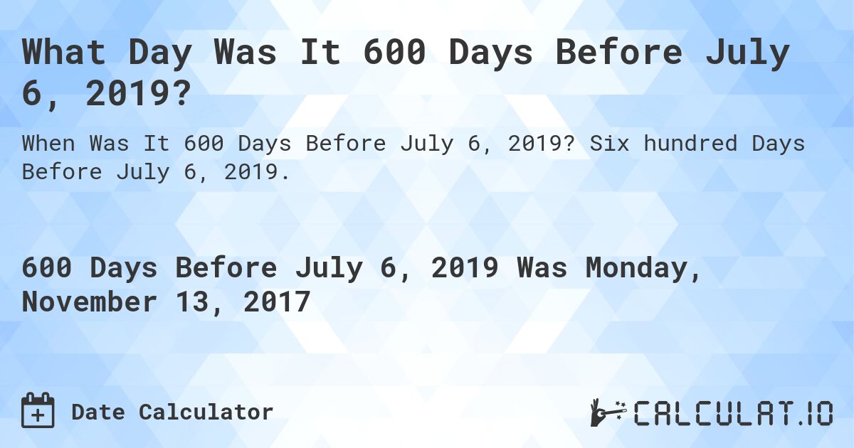What Day Was It 600 Days Before July 6, 2019?. Six hundred Days Before July 6, 2019.