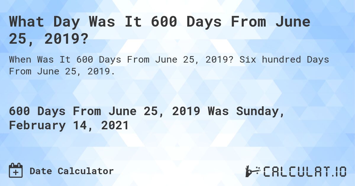 What Day Was It 600 Days From June 25, 2019?. Six hundred Days From June 25, 2019.