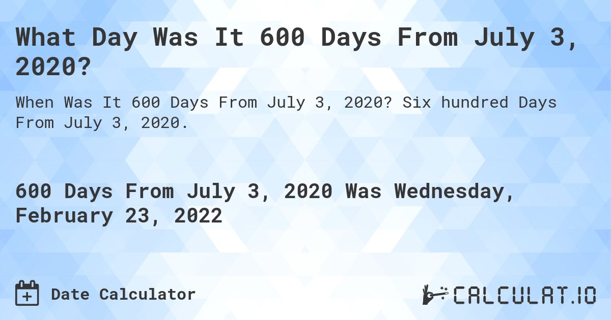 What Day Was It 600 Days From July 3, 2020?. Six hundred Days From July 3, 2020.