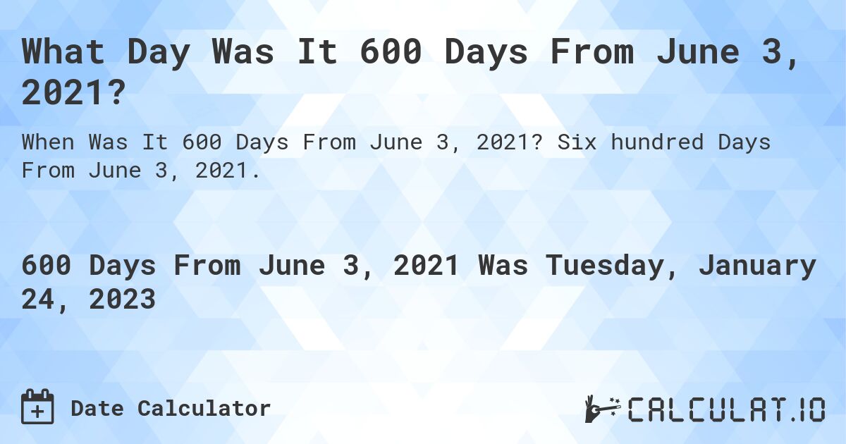 What Day Was It 600 Days From June 3, 2021?. Six hundred Days From June 3, 2021.
