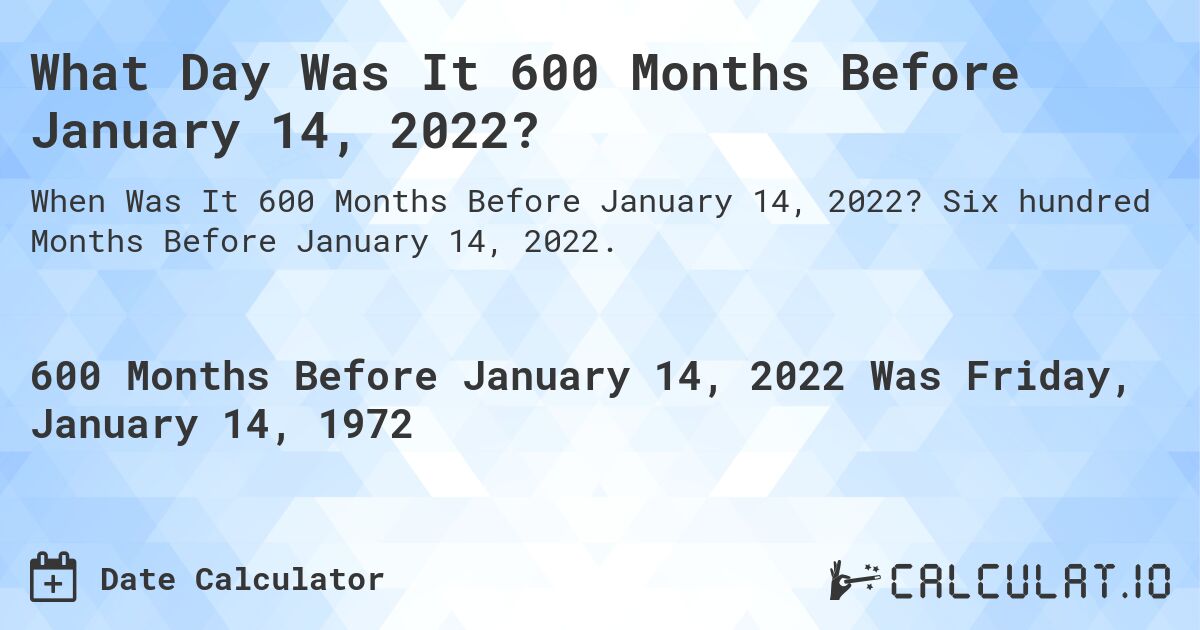 What Day Was It 600 Months Before January 14, 2022?. Six hundred Months Before January 14, 2022.