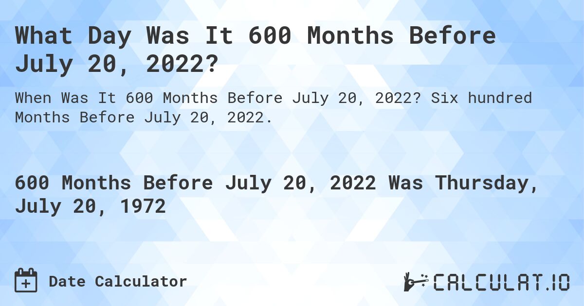 What Day Was It 600 Months Before July 20, 2022?. Six hundred Months Before July 20, 2022.