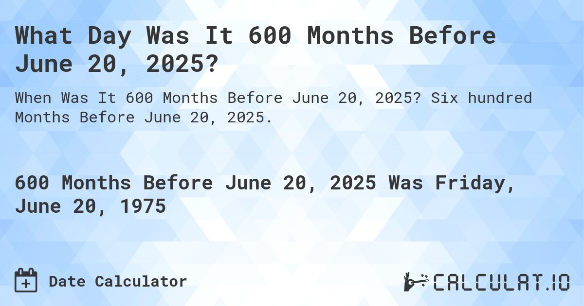 What Day Was It 600 Months Before June 20, 2025?. Six hundred Months Before June 20, 2025.