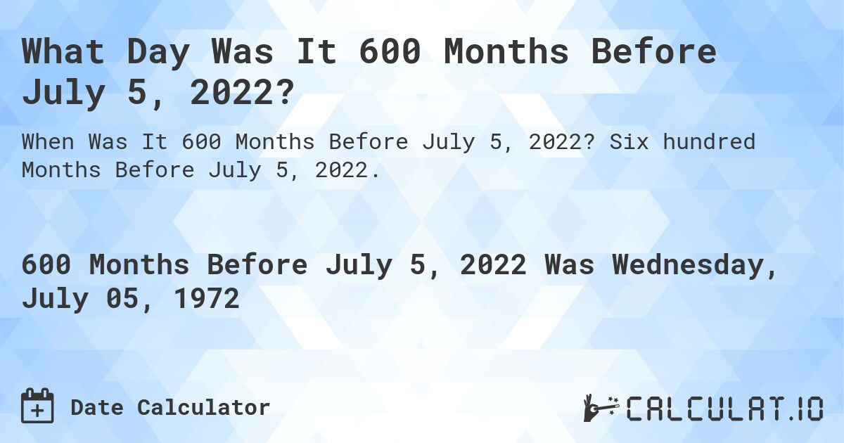 What Day Was It 600 Months Before July 5, 2022?. Six hundred Months Before July 5, 2022.