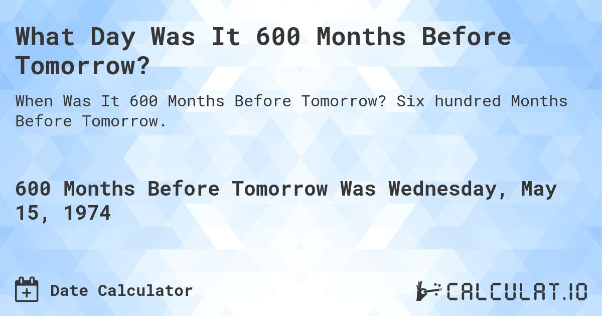 What Day Was It 600 Months Before Tomorrow?. Six hundred Months Before Tomorrow.