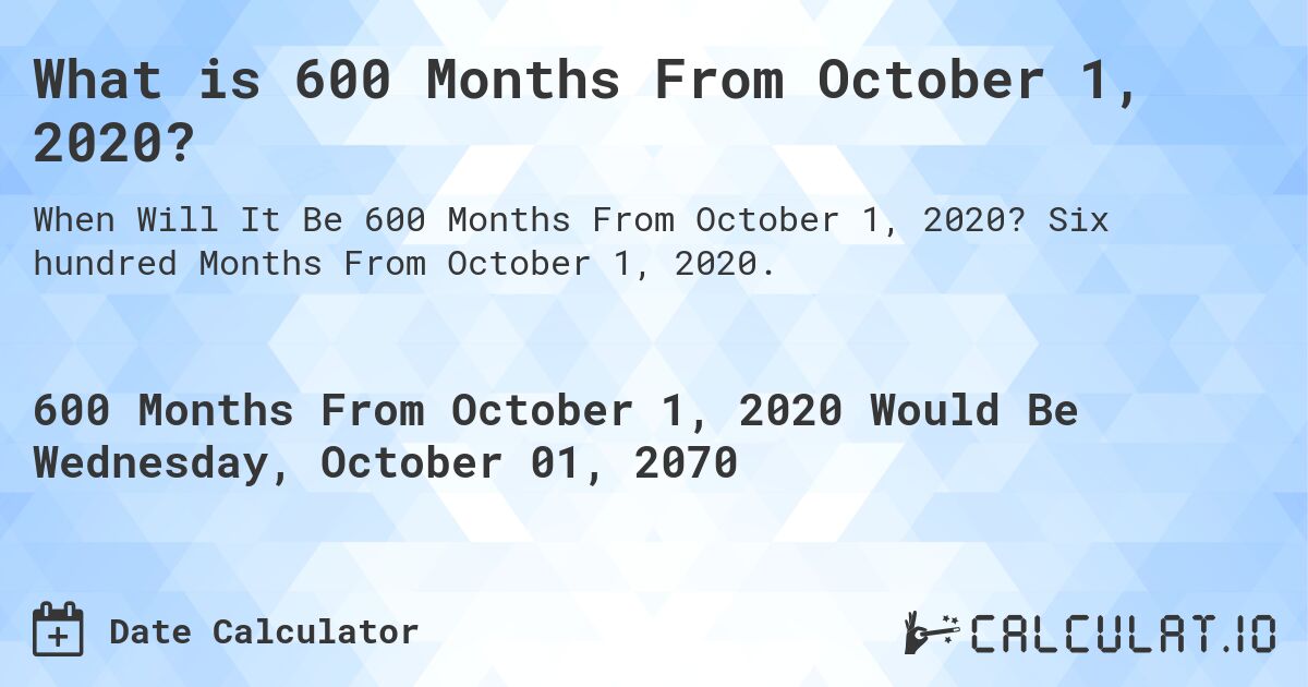 What is 600 Months From October 1, 2020?. Six hundred Months From October 1, 2020.