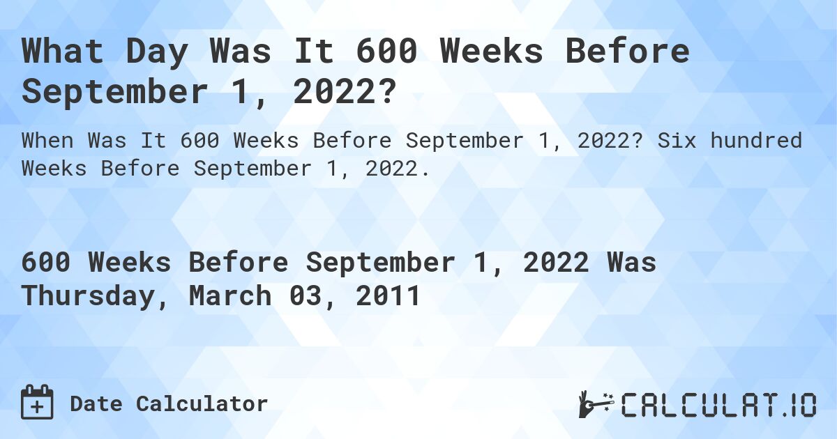 What Day Was It 600 Weeks Before September 1, 2022?. Six hundred Weeks Before September 1, 2022.