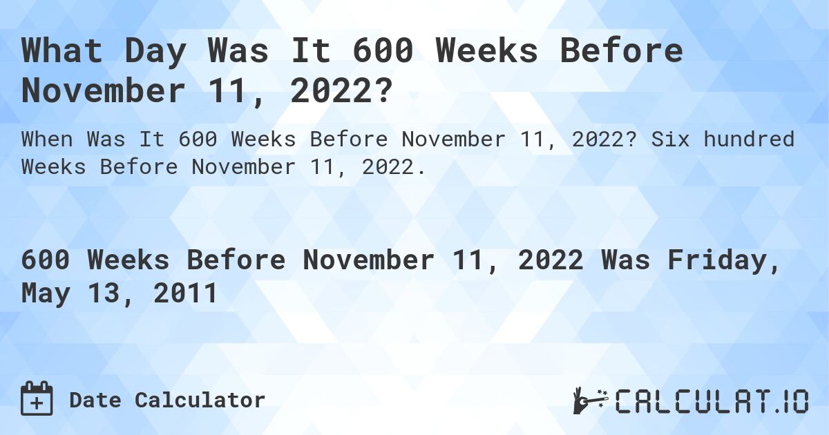 What Day Was It 600 Weeks Before November 11, 2022?. Six hundred Weeks Before November 11, 2022.
