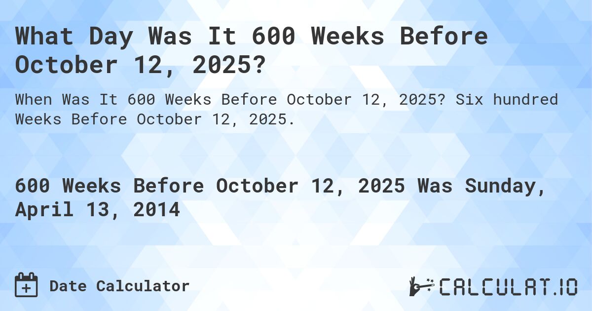 What Day Was It 600 Weeks Before October 12, 2025?. Six hundred Weeks Before October 12, 2025.