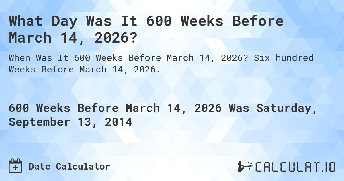 What Day Was It 600 Weeks Before March 14, 2026?. Six hundred Weeks Before March 14, 2026.