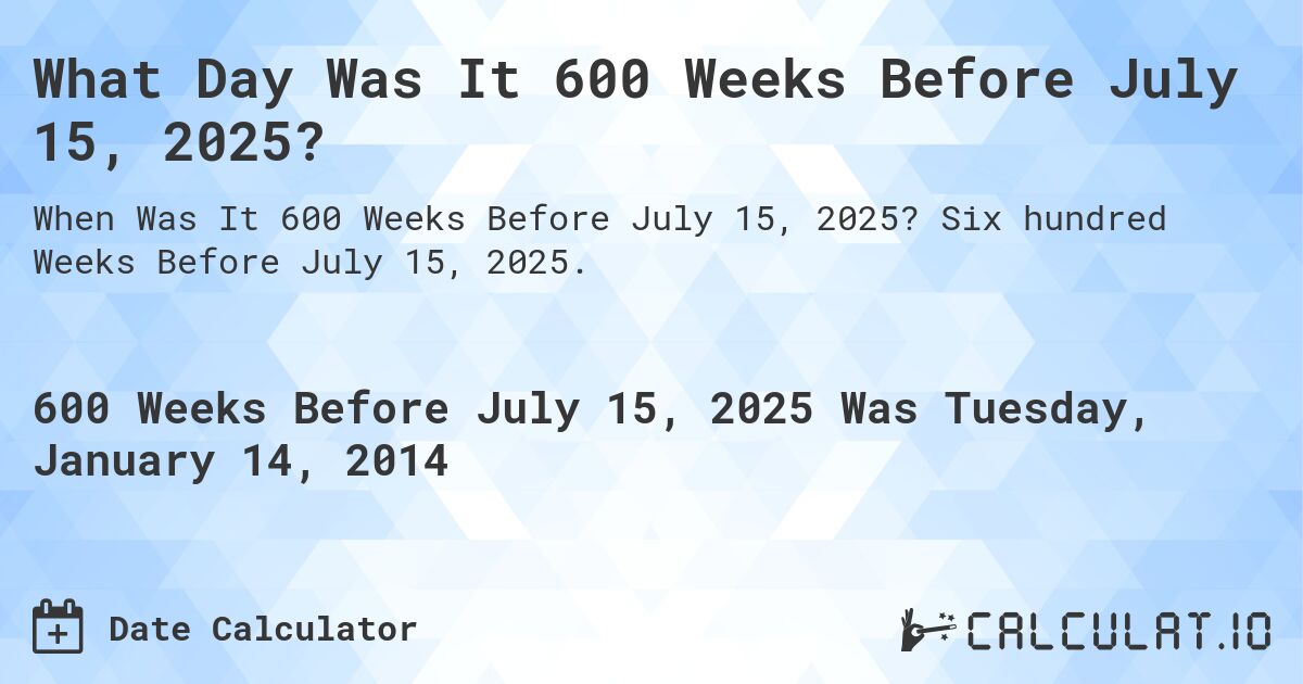 What Day Was It 600 Weeks Before July 15, 2025?. Six hundred Weeks Before July 15, 2025.