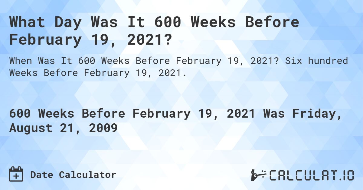 What Day Was It 600 Weeks Before February 19, 2021?. Six hundred Weeks Before February 19, 2021.