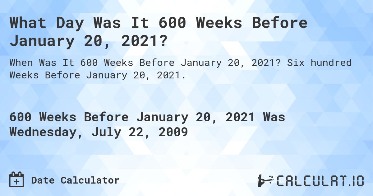 What Day Was It 600 Weeks Before January 20, 2021?. Six hundred Weeks Before January 20, 2021.
