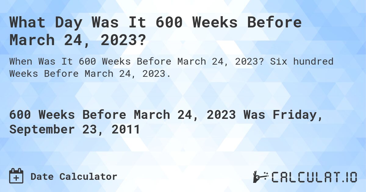 What Day Was It 600 Weeks Before March 24, 2023?. Six hundred Weeks Before March 24, 2023.