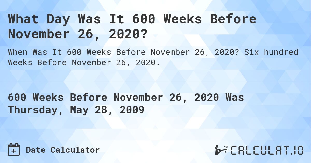 What Day Was It 600 Weeks Before November 26, 2020?. Six hundred Weeks Before November 26, 2020.