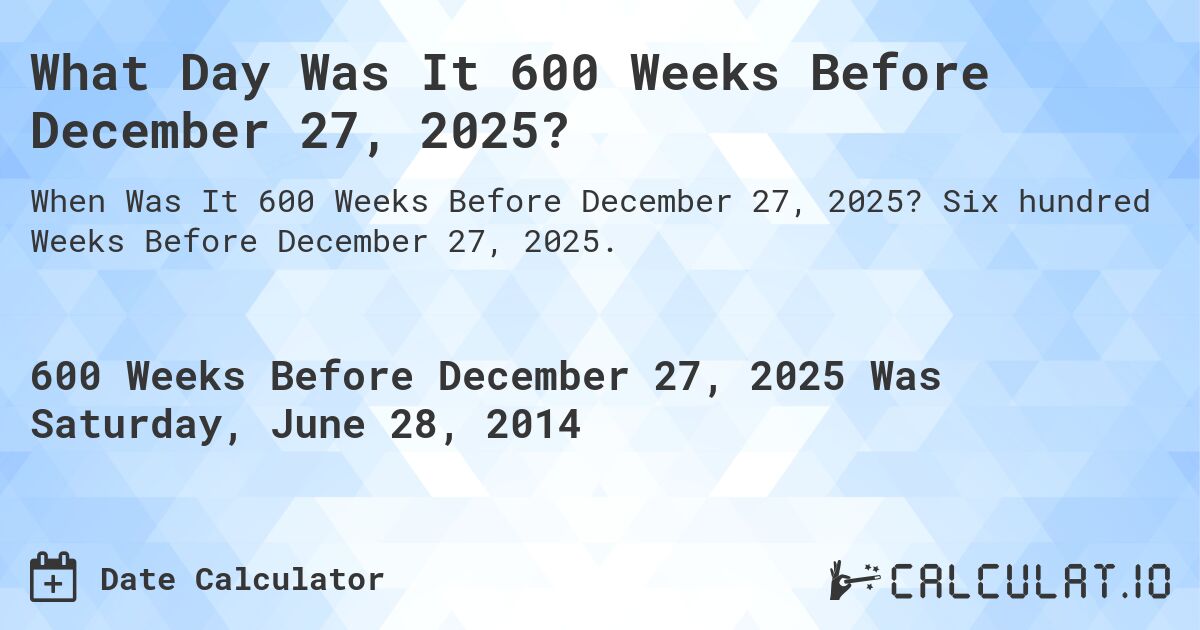 What Day Was It 600 Weeks Before December 27, 2025?. Six hundred Weeks Before December 27, 2025.