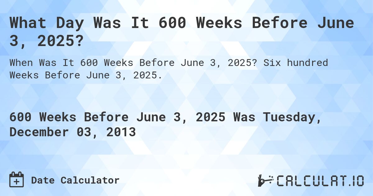What Day Was It 600 Weeks Before June 3, 2025?. Six hundred Weeks Before June 3, 2025.