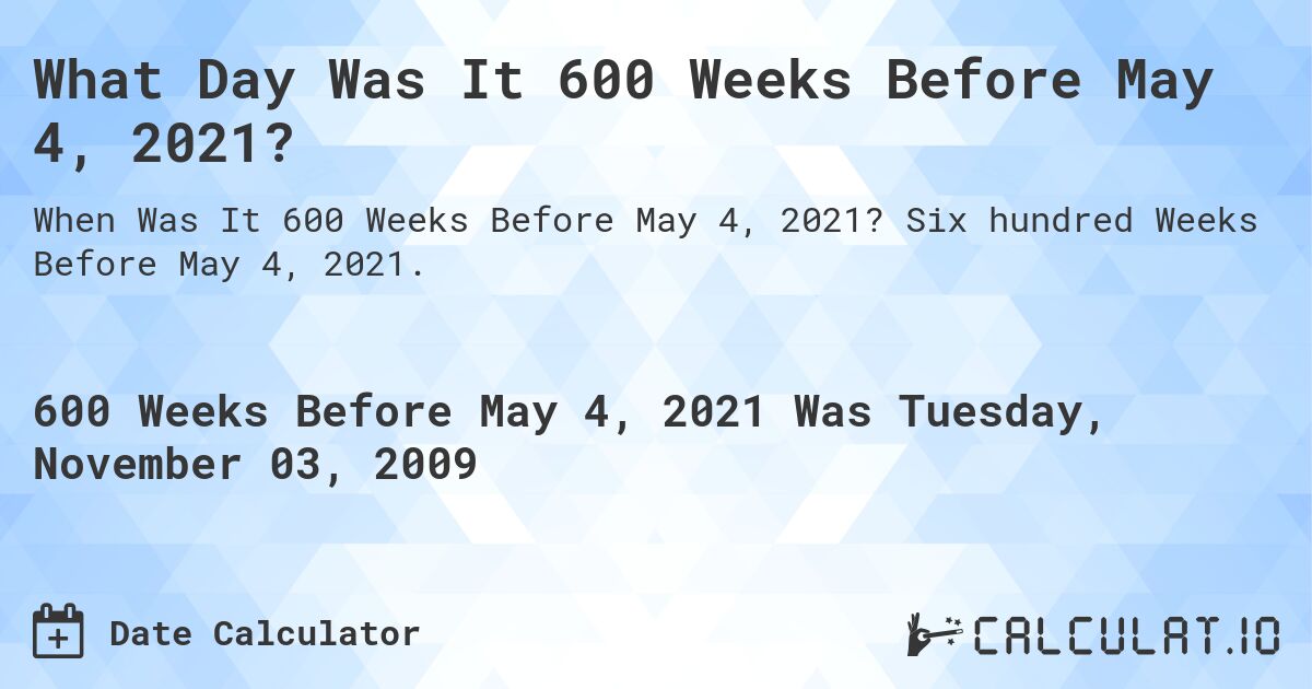What Day Was It 600 Weeks Before May 4, 2021?. Six hundred Weeks Before May 4, 2021.