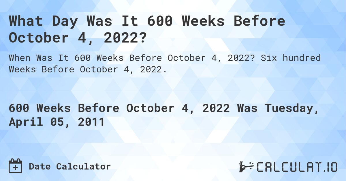 What Day Was It 600 Weeks Before October 4, 2022?. Six hundred Weeks Before October 4, 2022.