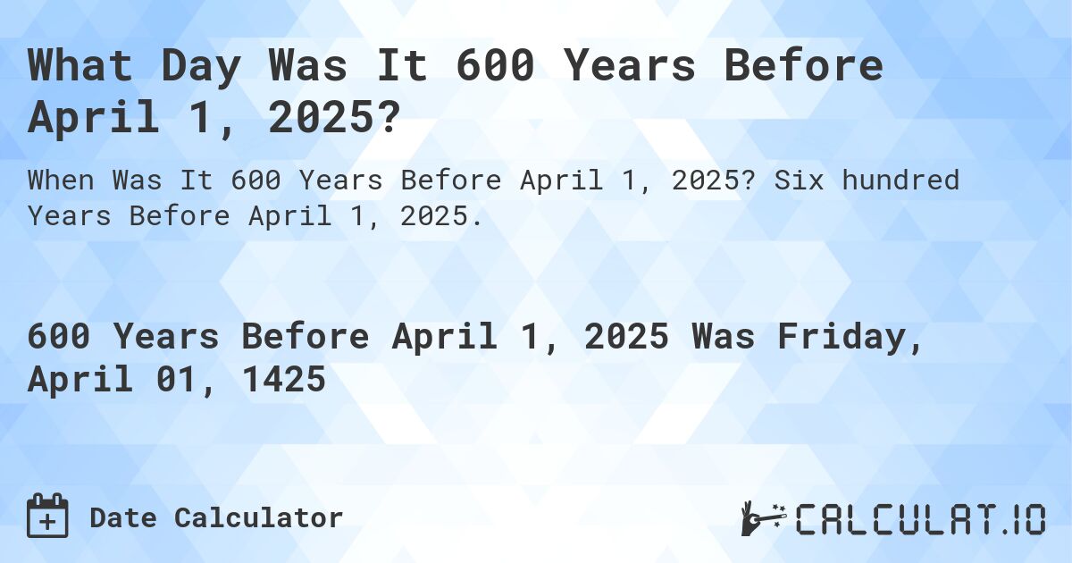 What Day Was It 600 Years Before April 1, 2025?. Six hundred Years Before April 1, 2025.