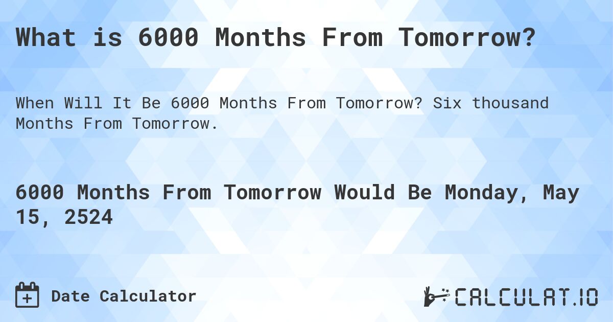 What is 6000 Months From Tomorrow?. Six thousand Months From Tomorrow.