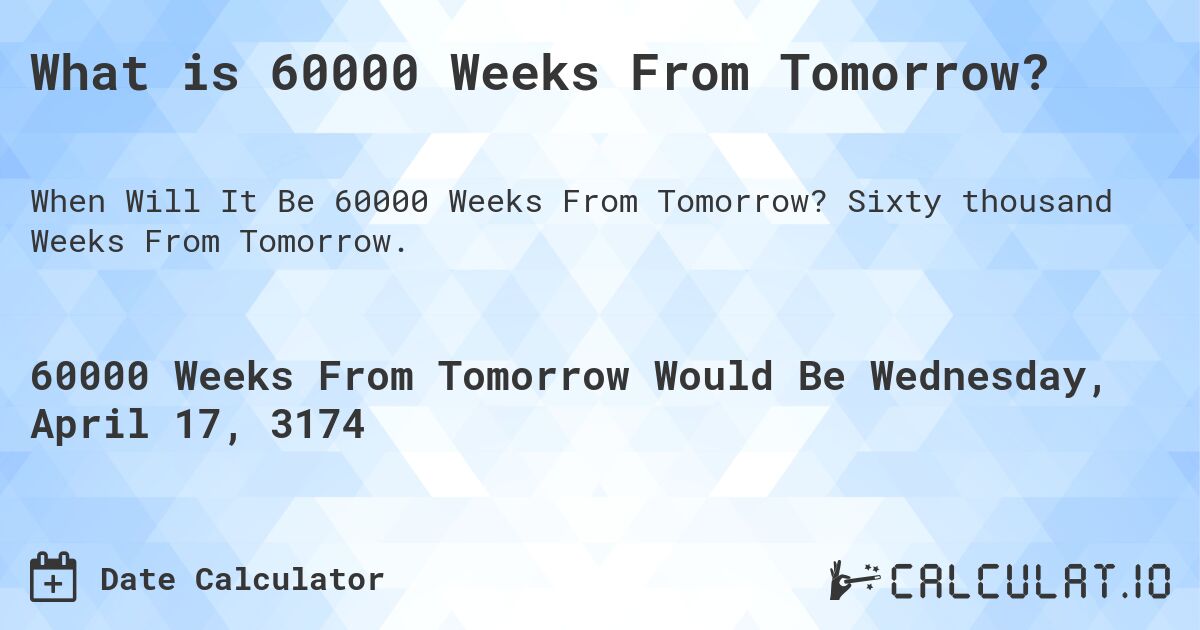 What is 60000 Weeks From Tomorrow?. Sixty thousand Weeks From Tomorrow.