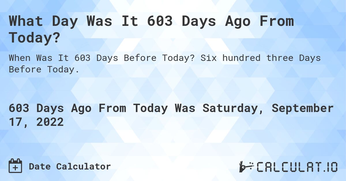 What Day Was It 603 Days Ago From Today?. Six hundred three Days Before Today.